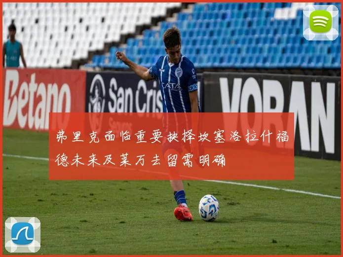 弗里克面临重要抉择坎塞洛拉什福德未来及莱万去留需明确