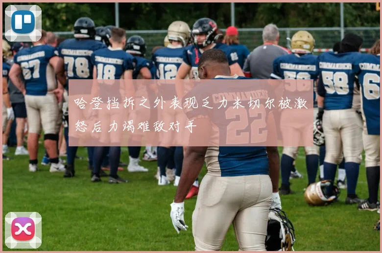 哈登挡拆之外表现乏力米切尔被激怒后力竭难敌对手