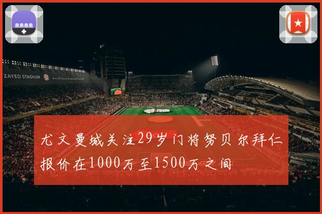 尤文曼城关注29岁门将努贝尔拜仁报价在1000万至1500万之间