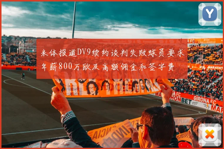 米体报道DV9续约谈判失败球员要求年薪800万欧及高额佣金和签字费
