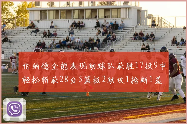 伦纳德全能表现助球队获胜17投9中轻松斩获28分5篮板2助攻1抢断1盖帽