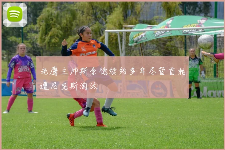 老鹰主帅斯奈德续约多年尽管首轮遭尼克斯淘汰