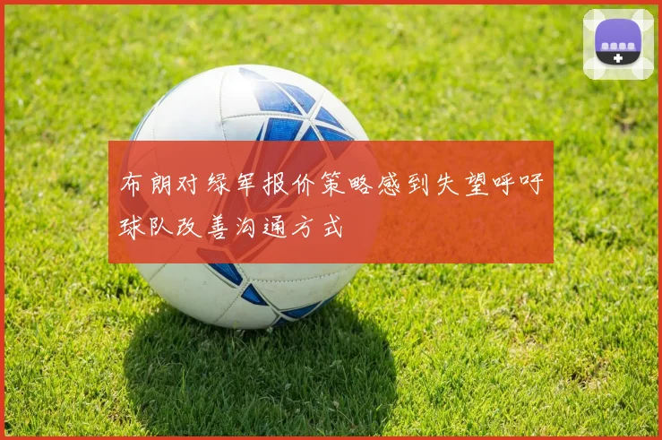 布朗对绿军报价策略感到失望呼吁球队改善沟通方式