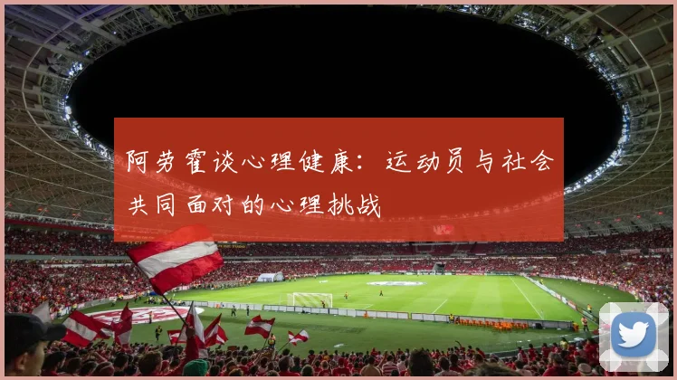 阿劳霍谈心理健康:运动员与社会共同面对的心理挑战