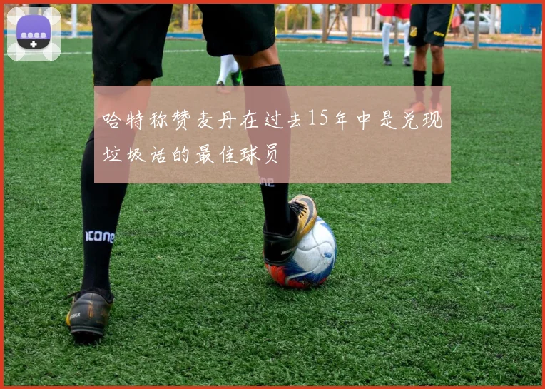 哈特称赞麦丹在过去15年中是兑现垃圾话的最佳球员