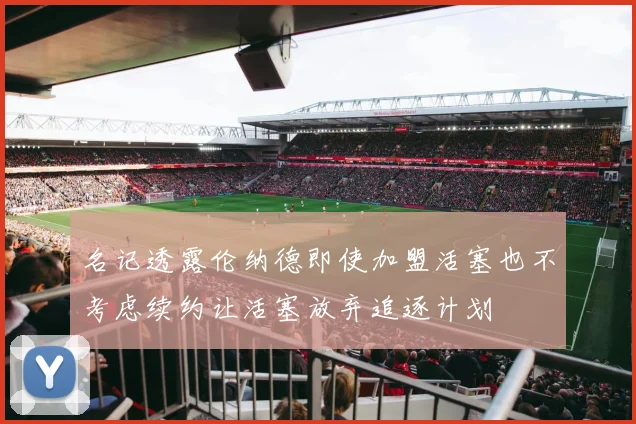 名记透露伦纳德即使加盟活塞也不考虑续约让活塞放弃追逐计划