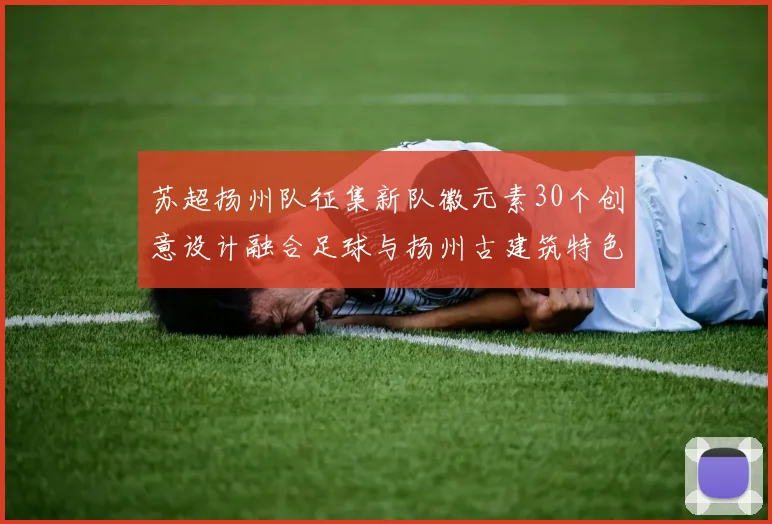 苏超扬州队征集新队徽元素30个创意设计融合足球与扬州古建筑特色