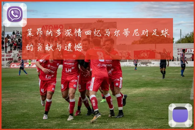 莱昂纳多深情回忆马尔蒂尼对足球的贡献与遗憾