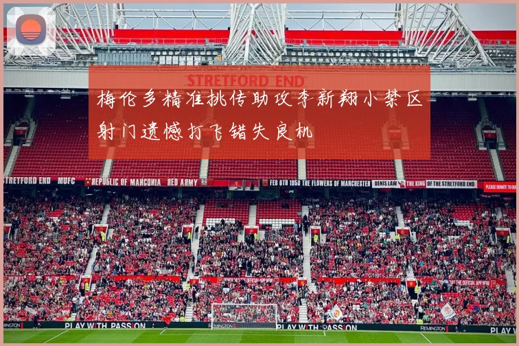 梅伦多精准挑传助攻李新翔小禁区射门遗憾打飞错失良机